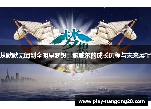 从默默无闻到全明星梦想:鲍威尔的成长历程与未来展望