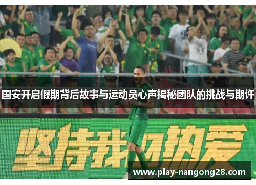 国安开启假期背后故事与运动员心声揭秘团队的挑战与期许