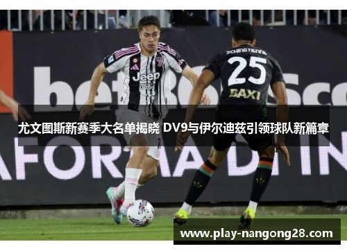 尤文图斯新赛季大名单揭晓 DV9与伊尔迪兹引领球队新篇章