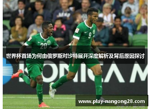 世界杯首场为何由俄罗斯对沙特展开深度解析及背后原因探讨
