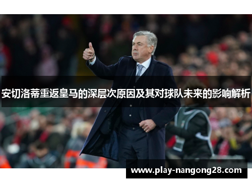 安切洛蒂重返皇马的深层次原因及其对球队未来的影响解析