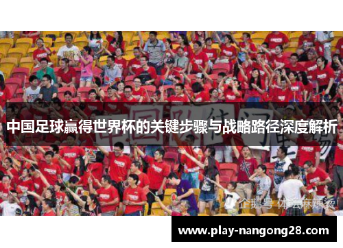 中国足球赢得世界杯的关键步骤与战略路径深度解析