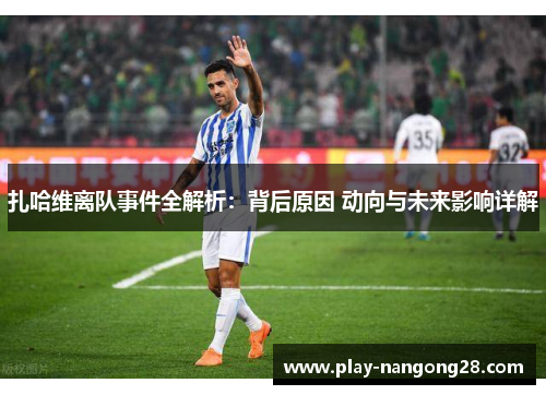 扎哈维离队事件全解析:背后原因 动向与未来影响详解