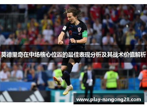 莫德里奇在中场核心位置的最佳表现分析及其战术价值解析